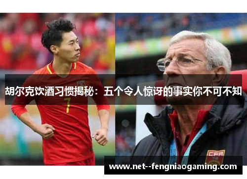 胡尔克饮酒习惯揭秘：五个令人惊讶的事实你不可不知