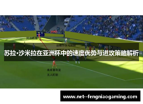 苏拉·沙米拉在亚洲杯中的速度优势与进攻策略解析