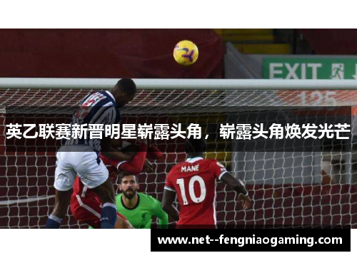 英乙联赛新晋明星崭露头角，崭露头角焕发光芒