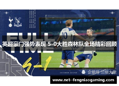 英超豪门强势表现 5-0大胜森林队全场精彩回顾