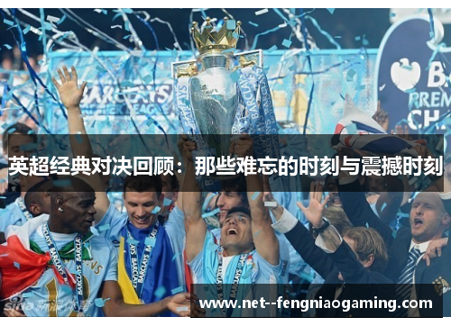 英超经典对决回顾：那些难忘的时刻与震撼时刻