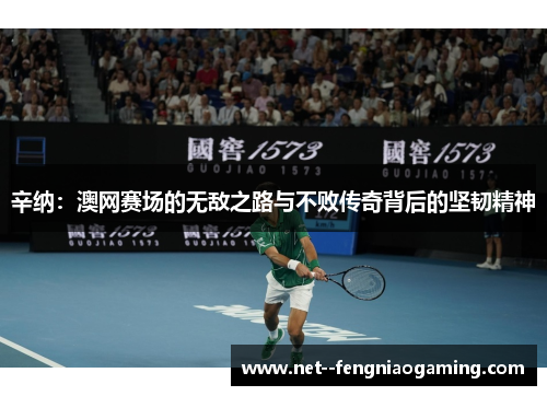 辛纳：澳网赛场的无敌之路与不败传奇背后的坚韧精神
