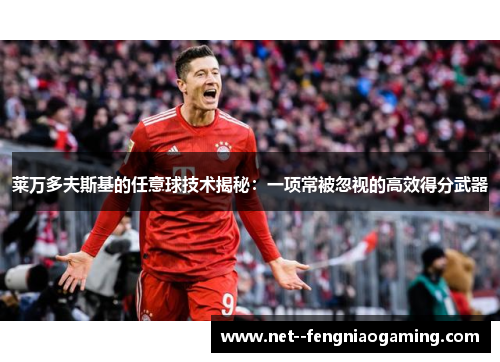 莱万多夫斯基的任意球技术揭秘：一项常被忽视的高效得分武器