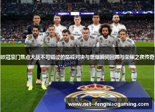 欧冠豪门焦点大战不可错过的巅峰对决与燃爆瞬间回顾与荣耀之夜传奇