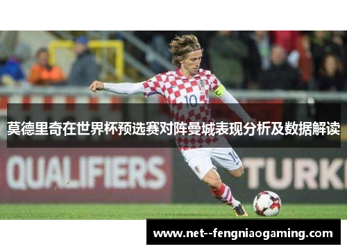 莫德里奇在世界杯预选赛对阵曼城表现分析及数据解读