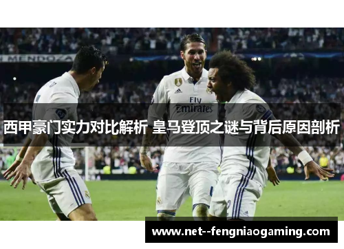 西甲豪门实力对比解析 皇马登顶之谜与背后原因剖析