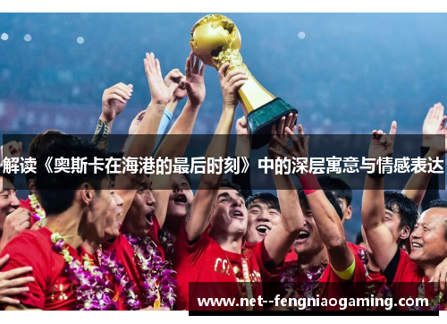 解读《奥斯卡在海港的最后时刻》中的深层寓意与情感表达