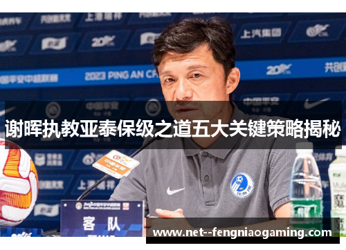 谢晖执教亚泰保级之道五大关键策略揭秘