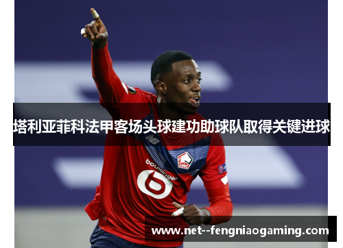 塔利亚菲科法甲客场头球建功助球队取得关键进球