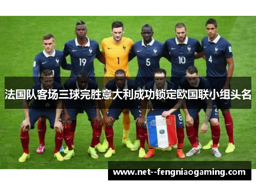 法国队客场三球完胜意大利成功锁定欧国联小组头名