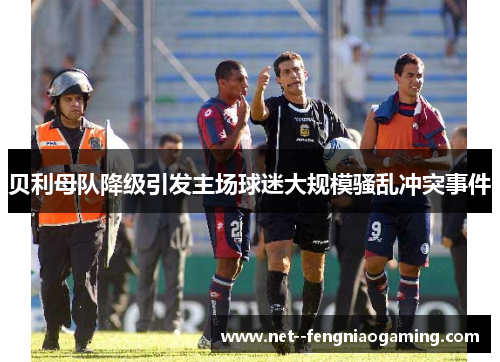 贝利母队降级引发主场球迷大规模骚乱冲突事件
