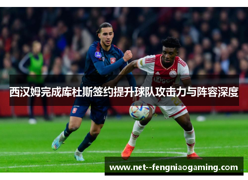 西汉姆完成库杜斯签约提升球队攻击力与阵容深度