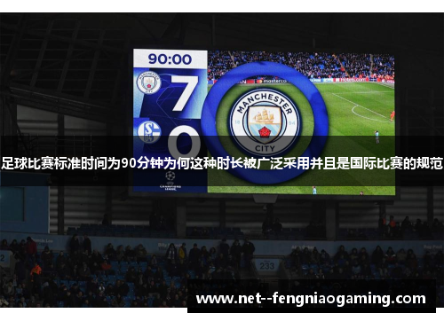 足球比赛标准时间为90分钟为何这种时长被广泛采用并且是国际比赛的规范