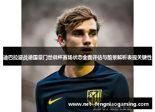 迪巴拉迎战德国豪门世俱杯赛场状态全面评估与前景解析表现关键性