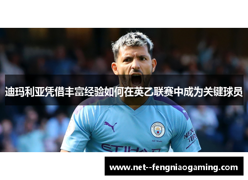 迪玛利亚凭借丰富经验如何在英乙联赛中成为关键球员