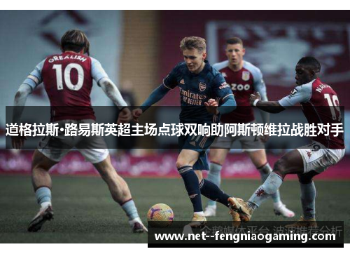 道格拉斯·路易斯英超主场点球双响助阿斯顿维拉战胜对手