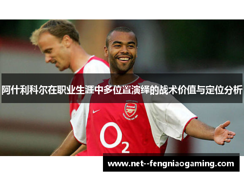 阿什利科尔在职业生涯中多位置演绎的战术价值与定位分析
