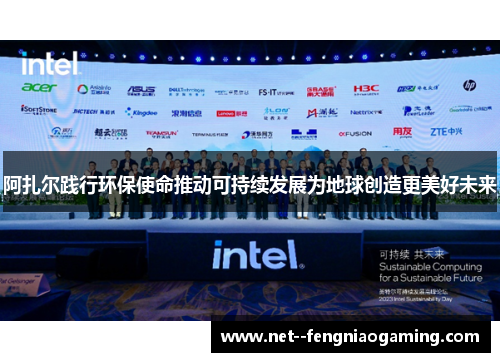 阿扎尔践行环保使命推动可持续发展为地球创造更美好未来