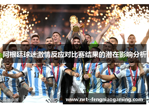 阿根廷球迷激情反应对比赛结果的潜在影响分析