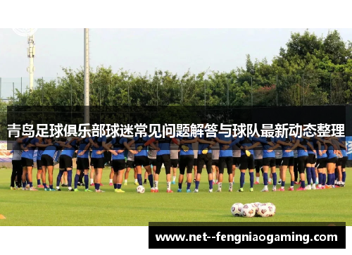 青岛足球俱乐部球迷常见问题解答与球队最新动态整理