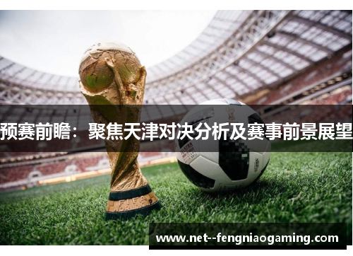 预赛前瞻：聚焦天津对决分析及赛事前景展望
