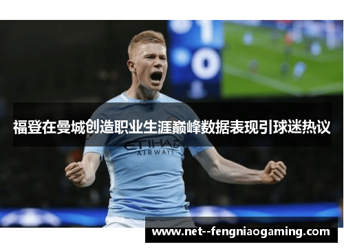 福登在曼城创造职业生涯巅峰数据表现引球迷热议