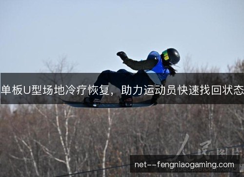 单板U型场地冷疗恢复，助力运动员快速找回状态