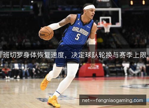 班切罗身体恢复速度，决定球队轮换与赛季上限