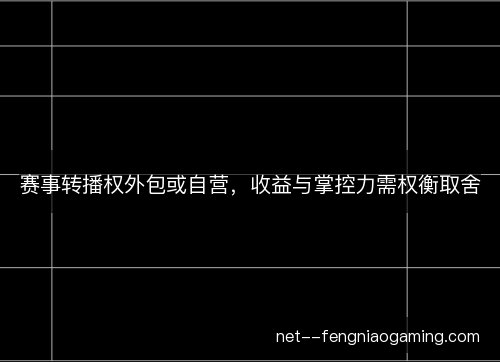 赛事转播权外包或自营，收益与掌控力需权衡取舍
