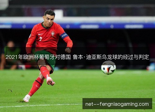 2021年欧洲杯葡萄牙对德国 鲁本·迪亚斯乌龙球的经过与判定