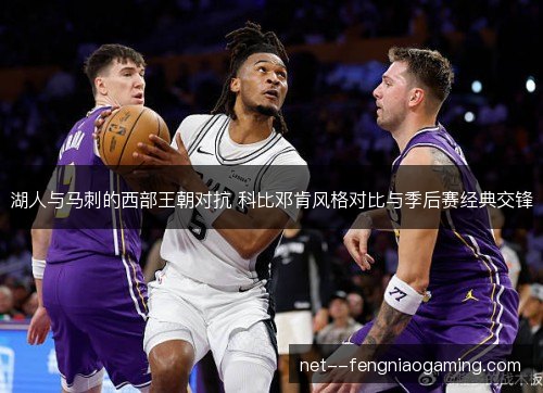 湖人与马刺的西部王朝对抗 科比邓肯风格对比与季后赛经典交锋